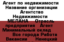 Агент по недвижимости › Название организации ­ Агентство Недвижимости "МЕЛАНА" › Отрасль предприятия ­ Агент › Минимальный оклад ­ 30 000 - Все города Работа » Вакансии   . Ненецкий АО